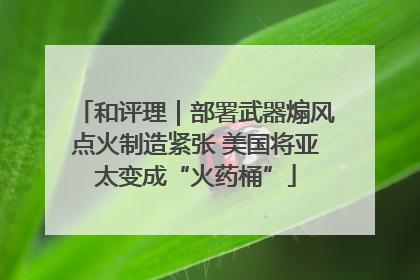 和评理｜部署武器煽风点火制造紧张 美国将亚太变成“火药桶”